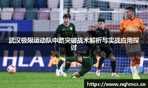 武汉极限运动队中路突破战术解析与实战应用探讨